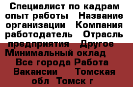 Специалист по кадрам-опыт работы › Название организации ­ Компания-работодатель › Отрасль предприятия ­ Другое › Минимальный оклад ­ 1 - Все города Работа » Вакансии   . Томская обл.,Томск г.